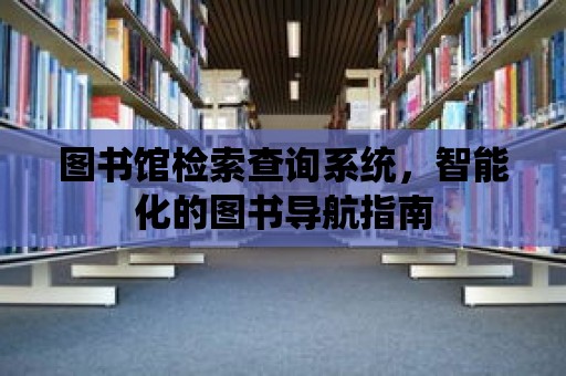 圖書館檢索查詢系統，智能化的圖書導航指南