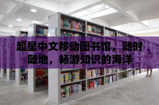 超星中文移動圖書館，隨時隨地，暢游知識的海洋