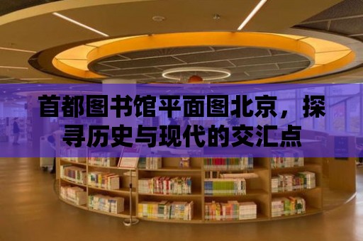 首都圖書館平面圖北京，探尋歷史與現代的交匯點