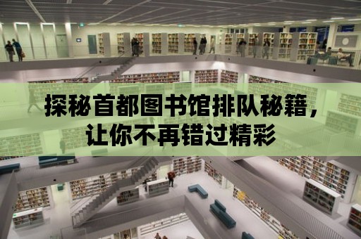 探秘首都圖書館排隊秘籍，讓你不再錯過精彩