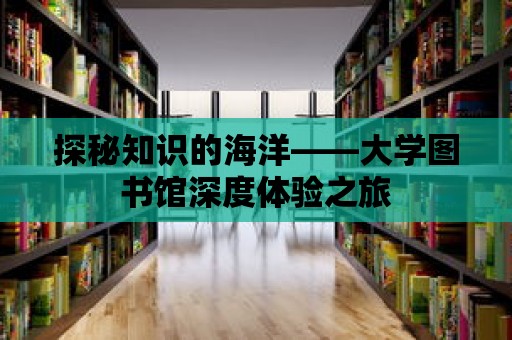 探秘知識的海洋——大學圖書館深度體驗之旅