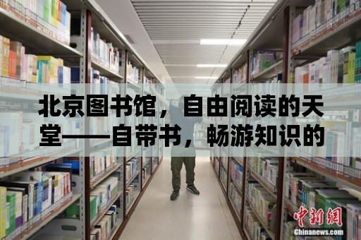 北京圖書館，自由閱讀的天堂——自帶書，暢游知識的海洋