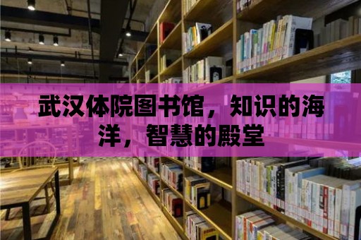 武漢體院圖書館，知識的海洋，智慧的殿堂