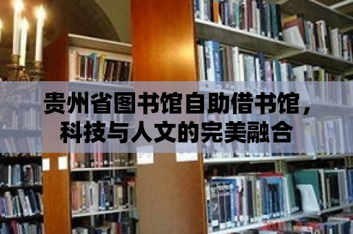 貴州省圖書(shū)館自助借書(shū)館，科技與人文的完美融合