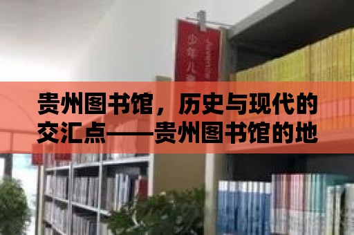 貴州圖書館，歷史與現代的交匯點——貴州圖書館的地理位置探秘