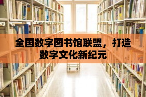 全國數字圖書館聯盟，打造數字文化新紀元