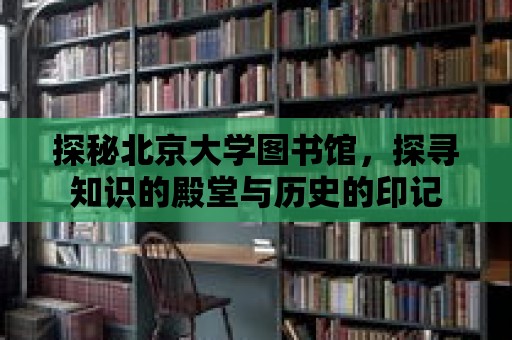 探秘北京大學(xué)圖書館，探尋知識的殿堂與歷史的印記