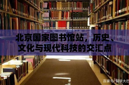 北京國家圖書館站，歷史、文化與現代科技的交匯點