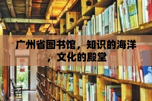 廣州省圖書館，知識的海洋，文化的殿堂