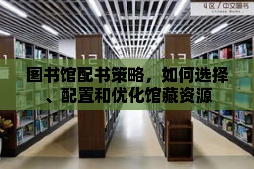 圖書館配書策略，如何選擇、配置和優化館藏資源