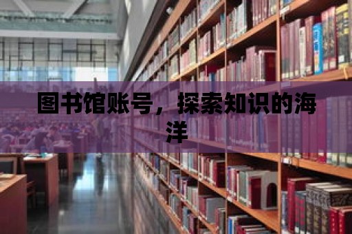 圖書館賬號，探索知識的海洋