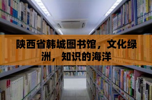 陜西省韓城圖書館，文化綠洲，知識的海洋