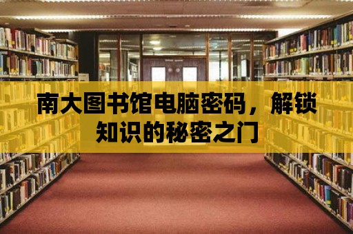 南大圖書館電腦密碼，解鎖知識的秘密之門