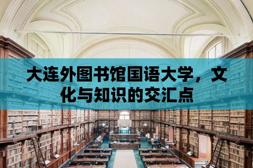 大連外圖書館國語大學，文化與知識的交匯點