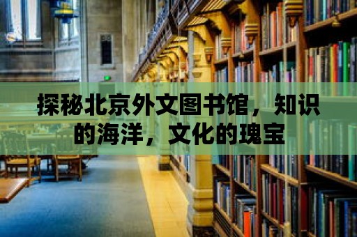 探秘北京外文圖書館，知識的海洋，文化的瑰寶