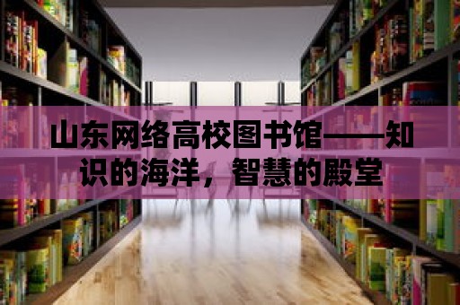 山東網絡高校圖書館——知識的海洋，智慧的殿堂