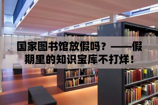 國家圖書館放假嗎？——假期里的知識寶庫不打烊！