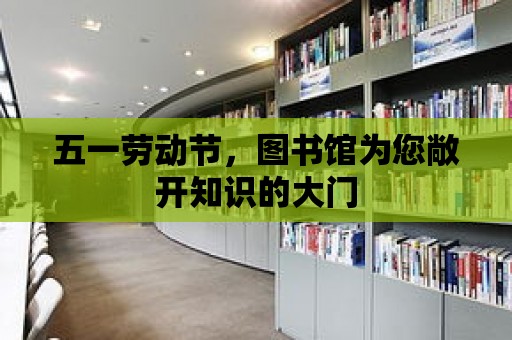 五一勞動節，圖書館為您敞開知識的大門