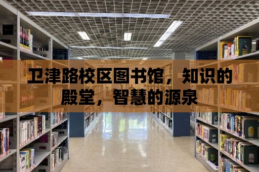 衛(wèi)津路校區(qū)圖書館，知識的殿堂，智慧的源泉