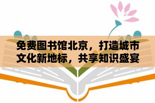 免費(fèi)圖書館北京，打造城市文化新地標(biāo)，共享知識(shí)盛宴