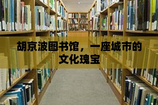 胡京波圖書館，一座城市的文化瑰寶