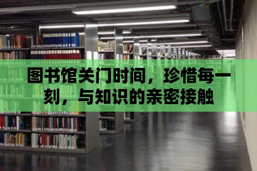 圖書館關門時間，珍惜每一刻，與知識的親密接觸