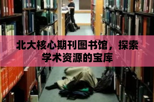 北大核心期刊圖書館，探索學術資源的寶庫