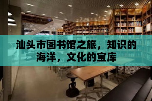 汕頭市圖書館之旅，知識(shí)的海洋，文化的寶庫(kù)