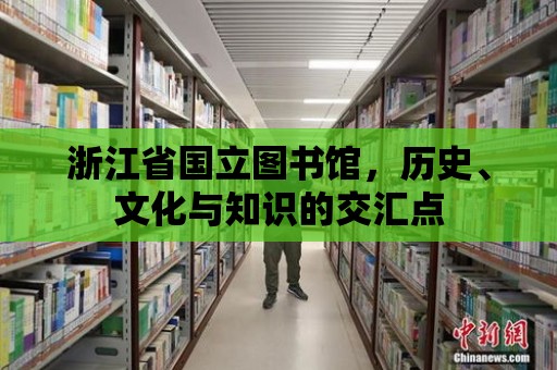 浙江省國立圖書館，歷史、文化與知識的交匯點