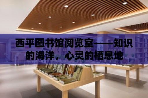 西平圖書館閱覽室——知識的海洋，心靈的棲息地