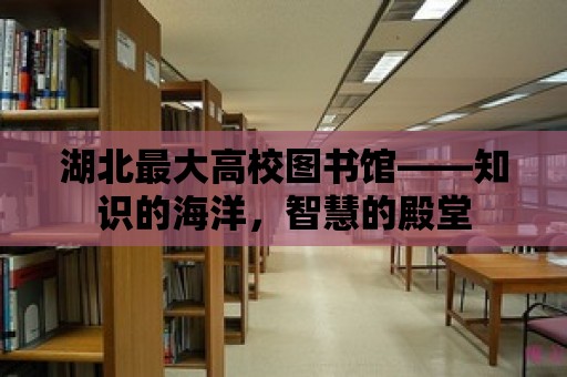 湖北最大高校圖書館——知識的海洋，智慧的殿堂