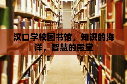 漢口學校圖書館，知識的海洋，智慧的殿堂