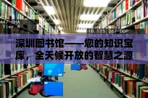 深圳圖書館——您的知識寶庫，全天候開放的智慧之源