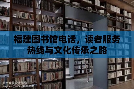 福建圖書館電話，讀者服務(wù)熱線與文化傳承之路