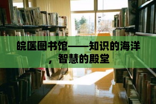 皖醫(yī)圖書館——知識的海洋，智慧的殿堂