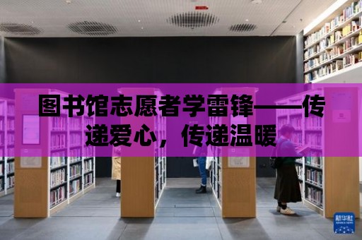 圖書館志愿者學雷鋒——傳遞愛心，傳遞溫暖