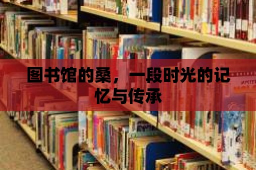 圖書館的桑，一段時光的記憶與傳承