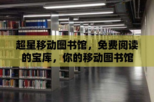 超星移動圖書館，免費閱讀的寶庫，你的移動圖書館