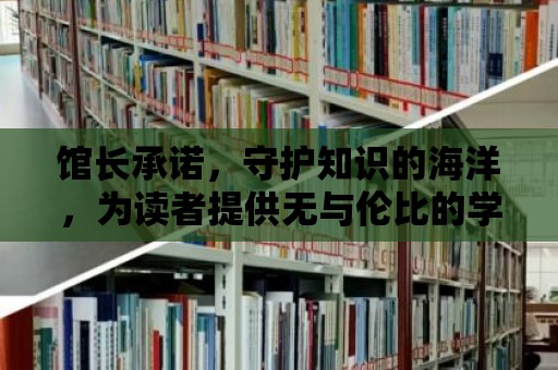 館長承諾，守護知識的海洋，為讀者提供無與倫比的學習體驗