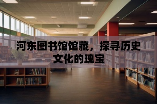 河?xùn)|圖書館館藏，探尋歷史文化的瑰寶