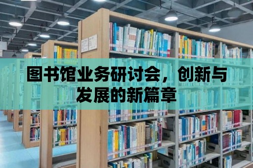 圖書館業務研討會，創新與發展的新篇章