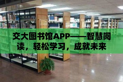 交大圖書館APP——智慧閱讀，輕松學習，成就未來