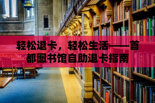 輕松退卡，輕松生活——首都圖書館自助退卡指南