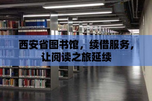 西安省圖書館，續借服務，讓閱讀之旅延續