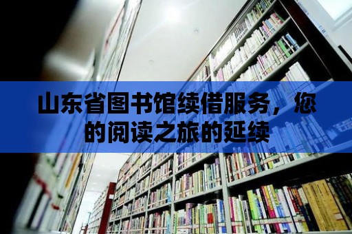 山東省圖書館續(xù)借服務(wù)，您的閱讀之旅的延續(xù)