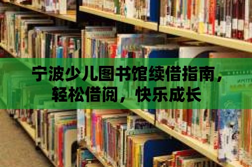 寧波少兒圖書館續(xù)借指南，輕松借閱，快樂成長