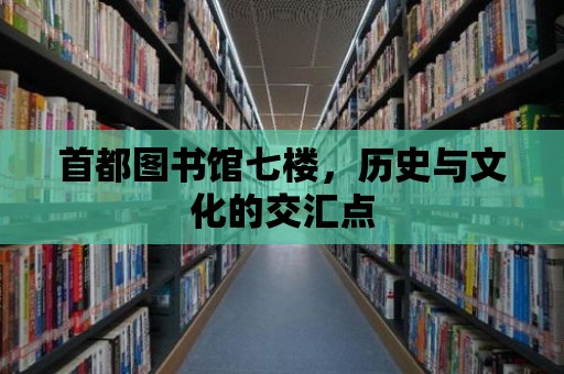 首都圖書(shū)館七樓，歷史與文化的交匯點(diǎn)