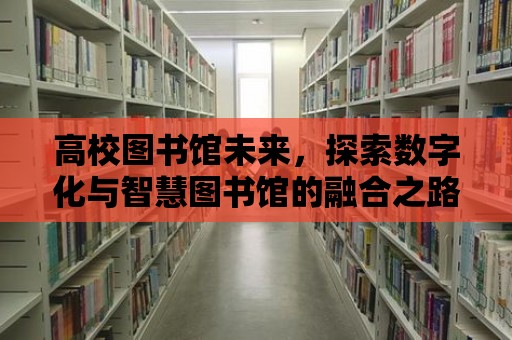 高校圖書館未來，探索數字化與智慧圖書館的融合之路