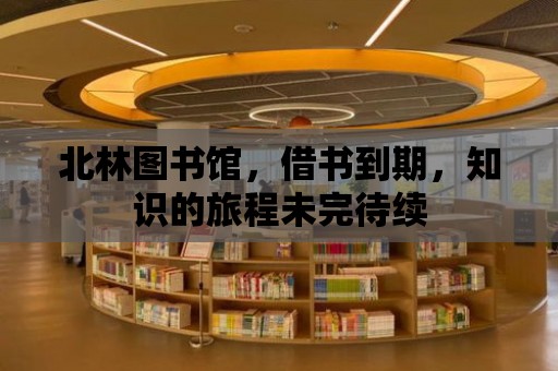 北林圖書館，借書到期，知識的旅程未完待續(xù)