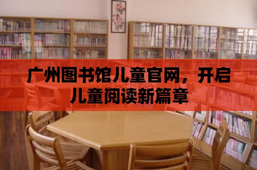 廣州圖書館兒童官網，開啟兒童閱讀新篇章